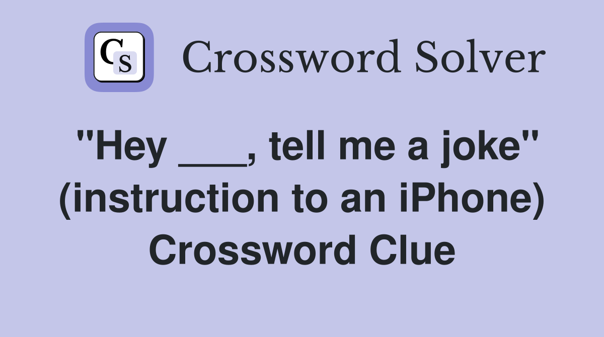 "Hey ___, tell me a joke" (instruction to an iPhone) Crossword Clue
